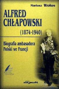 Alfred Chłapowski (1874-1940). Biografia ambasadora Polski we Francji - Mariusz Wołos [KSIĄŻKA]
