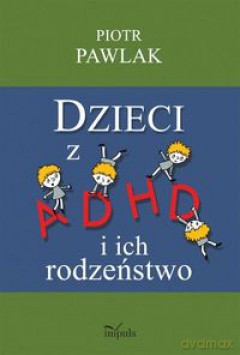 Dzieci z ADHD i ich rodzeństwo  - Piotr Pawlak [KSIĄŻKA]