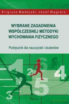 Wybrane zagadnienia współczesnej metodyki wychowania fizycznego - Eligiusz Madejski, Józef Węglarz [KSIĄŻKA]