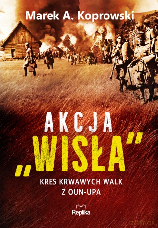 Akcja "Wisła". Kres krwawych walk z OUN-UPA - Marek A. Koprowski [KSIĄŻKA]