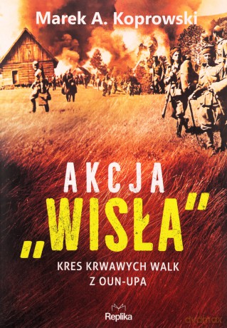 Akcja "Wisła". Kres krwawych walk z OUN-UPA - Marek A. Koprowski [KSIĄŻKA]
