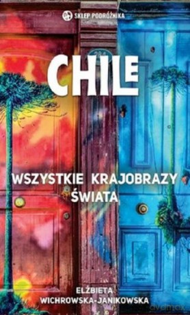 Chile. Wszystkie krajobrazy świata - Elżbieta Wichrowska-Janikowska [KSIĄŻKA]
