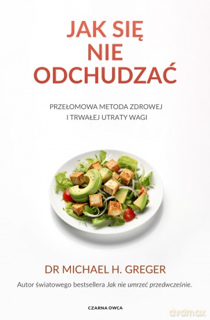 Jak się nie odchudzać. Przełomowa metoda zdrowej i trwałej utraty wagi - Michael Greger [KSIĄŻKA]