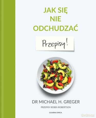 Jak się nie odchudzać. Przepisy - Michael Greger, Robin Robertson [KSIĄŻKA]