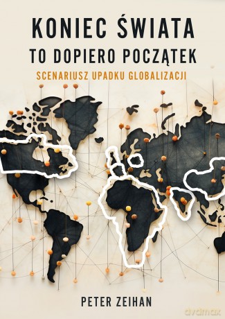 Koniec świata to dopiero początek. Scenariusz upadku globalizacji - Peter Zeihan [KSIĄŻKA]
