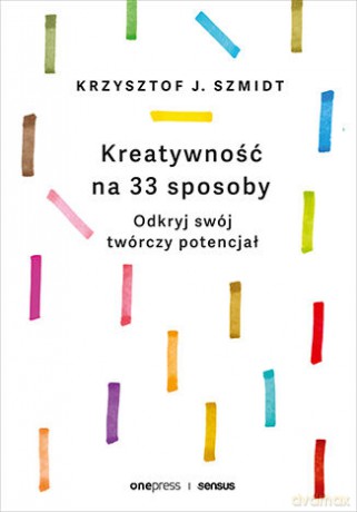 Kreatywność na 33 sposoby. Odkryj swój twórczy potencjał - Krzysztof Szmidt [KSIĄŻKA]