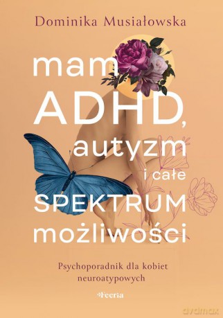 Mam ADHD, autyzm i całe spektrum możliwości. Psychoporadnik dla kobiet neuroatypowych - Dominika Musiałowska [KSIĄŻKA]