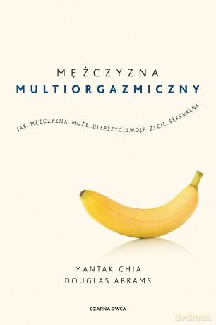 Mężczyzna multiorgazmiczny. Jak mężczyzna może ulepszyć swoje życie seksualne - Mantak Chia, Douglas Carlton Abrams [KSIĄŻKA]