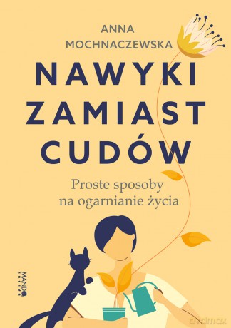 Nawyki zamiast cudów. Proste sposoby na ogarnianie życia - Anna Mochnaczewska [KSIĄŻKA]