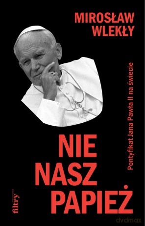 Nie nasz papież. Pontyfikat Jana Pawła II na świecie - Mirosław Wlekły [KSIĄŻKA]
