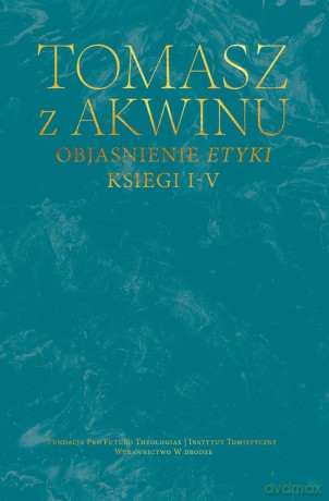 Objaśnienie Etyki. Księgi I-V - Tomasz z Akwinu [KSIĄŻKA]