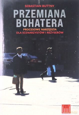 Przemiana bohatera. Procesowe narzędzia dla scenarzystów i reżyserów - Sebastian Buttny [KSIĄŻKA]
