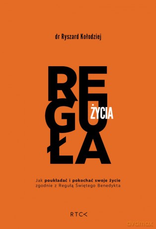 Reguła życia. Jak poukładać i pokochać swoje życie zgodnie z regułą - Ryszard Kołodziej [KSIĄŻKA]