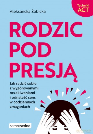 Rodzic pod presją - Aleksandra Żabicka [KSIĄŻKA]