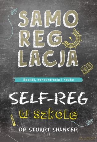 Samoregulacja w szkole. SELF-REG. Spokój, koncentracja, nauka - Stuart Shanker [KSIĄŻKA]