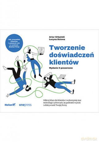 Tworzenie doświadczeń klientów - Artur Urbański, Lucyna Dziewa [KSIĄŻKA]