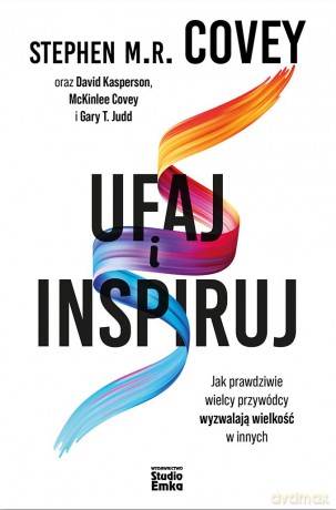 Ufaj i inspiruj. Jak prawdziwie wielcy przywódcy wyzwalają wielkość w innych - Stephen M.R. Covey, David Kasperson, McKinlee Covey, Gary T. Judd [KSIĄŻKA]