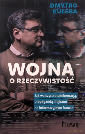 Wojna o rzeczywistość. Jak walczyć z dezinformacją, propagandą i fejkami na informacyjnym froncie - Dmytro Kuleba [KSIĄŻKA]