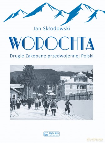Worochta. Drugie Zakopane przedwojennej Polski - Jan Skłodowski [KSIĄŻKA]