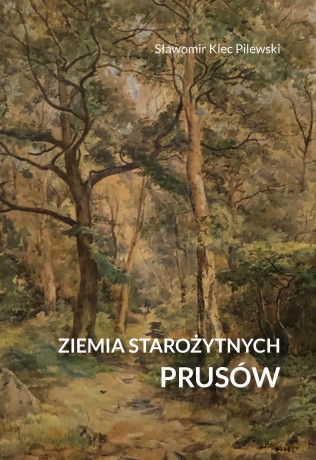 Ziemia starożytnych Prusów. Terra Incognita - ziemia nieznana - Sławomir Klec-Pilewski [KSIĄŻKA]