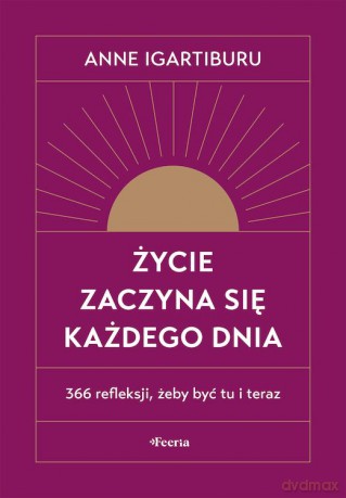Życie zaczyna się każdego dnia. 366 refleksji, żeby być tu i teraz - Anne Igartiburu [KSIĄŻKA]