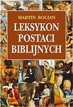 Leksykon postaci biblijnych. Ich dalsze losy w Judaizmie, Chrześcijaństwie i Islamie oraz w literaturze, muzyce i sztukach palstycznych - Martin Bocian [KSIĄŻKA]