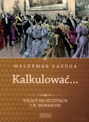 kalkulowac... polacy na szczytach c.k. monarchii - waldemar lazuga [KSIĄŻKA]