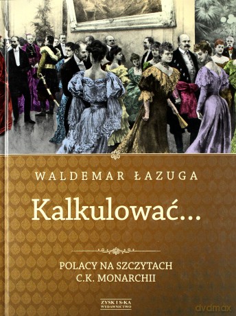 kalkulowac... polacy na szczytach c.k. monarchii - waldemar lazuga [KSIĄŻKA]