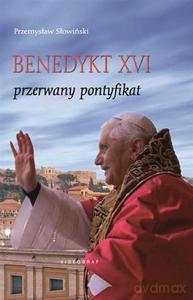 Benedykt XVI. Przerwany pontyfikat (Wyd. 2013) - Słowiński Przemysław [KSIĄŻKA]