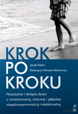 Krok po kroku. Nauczanie i terapia dzieci z umiarkowaną, znaczną i głęboką niepełnosprawnością intelektualną - Kielin Jacek, Klimek-Markowicz Katarzyna [KSIĄŻKA]