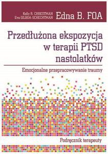 Przedłużona ekspozycja w terapii PTSD nastolatków. Emocjonalne przepracowywanie traumy. Podręcznik terapeuty - Foa Edna B., Chrestman Kelly R., Gilboa-Schechtman [KSIĄŻKA]