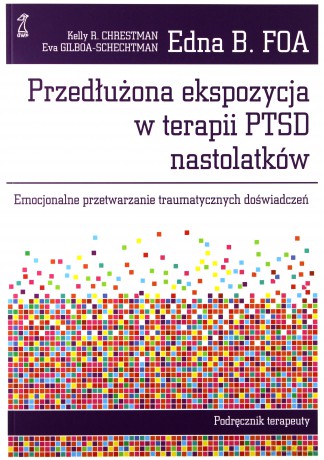 Przedłużona ekspozycja w terapii PTSD nastolatków. Emocjonalne przepracowywanie traumy. Podręcznik terapeuty - Foa Edna B., Chrestman Kelly R., Gilboa-Schechtman [KSIĄŻKA]