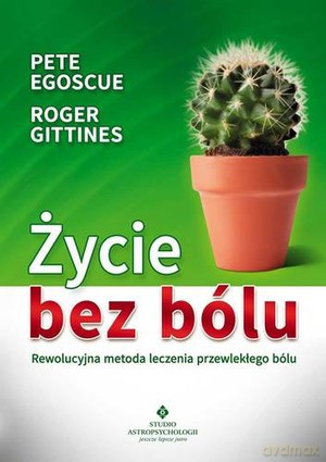 Życie bez bólu. Rewolucyjna metoda leczenia przewlekłego bólu - Pete Egoscue, Roger Gittines [KSIĄŻKA]
