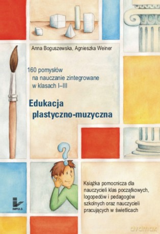 Edukacja Plastyczno-Muzyczna - 160 Pomysłów Na Nauczanie Zintegrowane W Klasach I-Iii - Boguszewska Anna, Weiner Agnieszka [KSIĄŻKA]