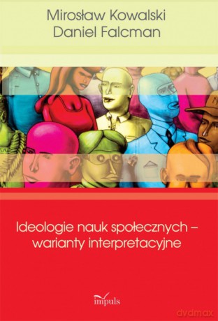 Ideologie Nauk Społecznych - Warianty Interpretacyjne - Mirosaw Kowalski, Daniel Falcman [KSIĄŻKA]