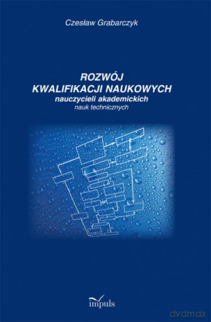 Rozwój Kwalifikacji Naukowych Nauczycieli Akademickich Nauk Technicznych - Czesaw Grabarczyk [KSIĄŻKA]
