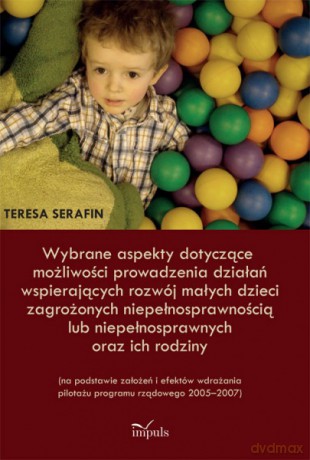 Wybrane Aspekty Dotyczące Możliwości Prowadzenia Działań Wspierających Rozwój Małych Dzieci Zagrożonych Niepełnosprawnością Lub Niepełnosprawnych Oraz Ich Rodziny - Teresa Serafin [KSIĄŻKA]