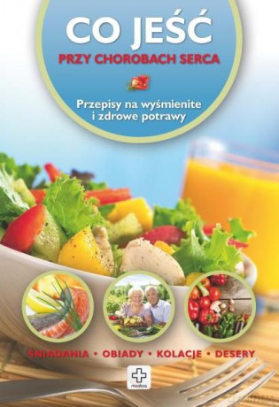 Co jeść - Przy chorobach serca. Przepisy na wyśmienite i zdrowe potrawy [KSIĄŻKA]
