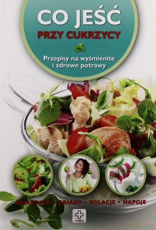 Co jeść - Przy cukrzycy. Przepisy na wyśmienite i zdrowe potrawy [KSIĄŻKA]