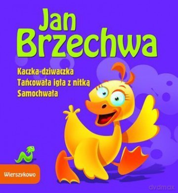 Wierszykowo. Kaczka Dziwaczka/Tańcowała igła z nitką/Samochwała - J. Brzechwa [KSIĄŻKA]