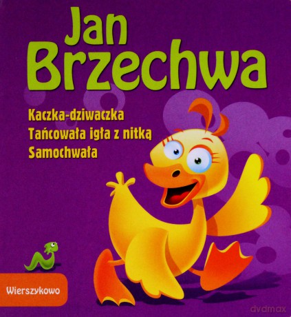 Wierszykowo. Kaczka Dziwaczka/Tańcowała igła z nitką/Samochwała - J. Brzechwa [KSIĄŻKA]
