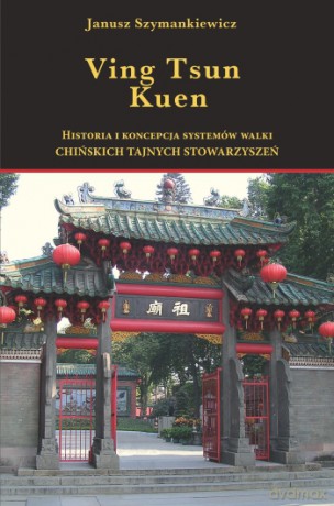 Ving Tsun Kuen. Historia i koncepcja systemów walki chińskich tajnych stowarzyszeń - Janusz Szymankiewicz [KSIĄŻKA]