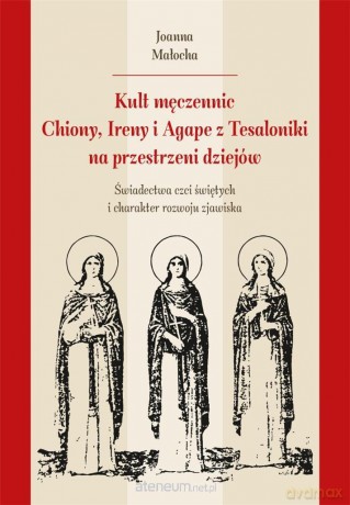 Kult męczennic Chionii, Ireny i Agape z Tesaloniki - Joanna Małocha [KSIĄŻKA]