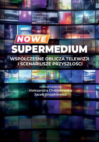 Nowe supermedium. Współczesne oblicza telewizji i scenariusze przyszłości - Aleksandra Chmielewska, Jacek Snopkiewicz [KSIĄŻKA]