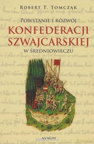 Powstanie i rozwój Konfederacji Szwajcarskiej... - Robert T. Tomczak [KSIĄŻKA]