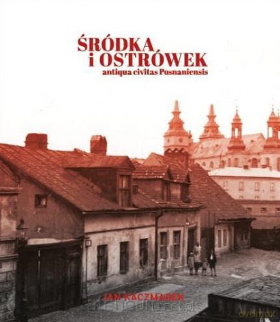 Śródka i Ostrówek. Antiqua civitas Posnaniensis - Jan Kaczmarek [KSIĄŻKA]