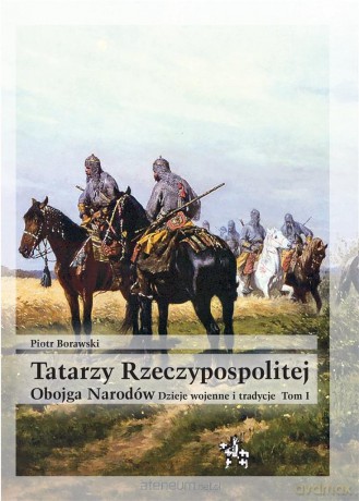 Tatarzy Rzeczypospolitej Obojga Narodów... (Tom 1) - Piotr Borawski [KSIĄŻKA]