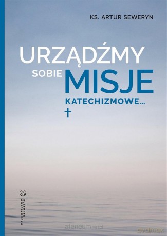 Urządźmy sobie misje katechizmowe... - Artur Seweryn [KSIĄŻKA]