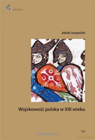 Wojskowość polska w XIII wieku - Jakub Juszyński [KSIĄŻKA]