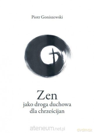 Zen jako droga duchowa dla chrześcijan - Piotr Goniszewski [KSIĄŻKA]